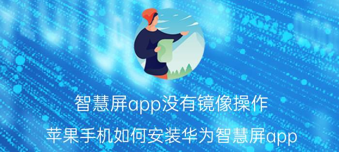 智慧屏app没有镜像操作 苹果手机如何安装华为智慧屏app？